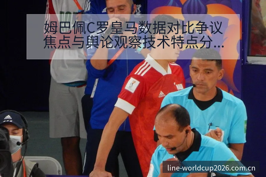 姆巴佩C罗皇马数据对比争议焦点与舆论观察技术特点分析 - 2026世界杯