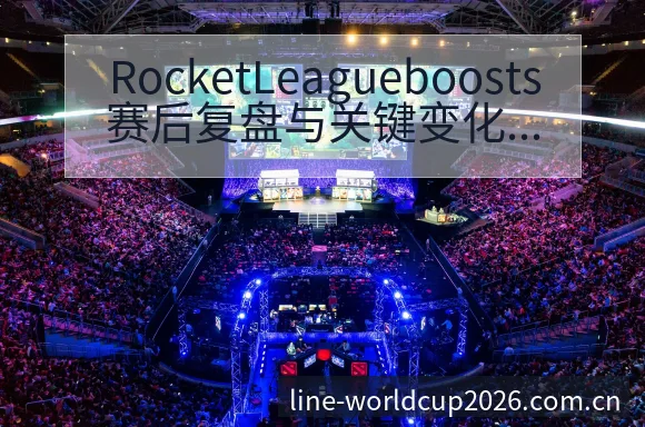 RocketLeagueboosts赛后复盘与关键变化风 - 2026世界杯