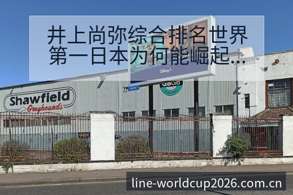 井上尚弥综合排名世界第一日本为何能崛起战术价值深度分析搜 - 2026世界杯